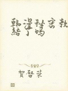 韩漫秘密教学完结了吗