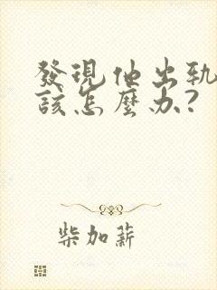 发现他出轨,我该怎么办?