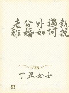 老公外遇执意要离婚如何挽回