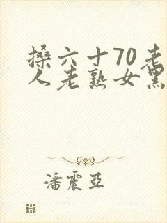 搡六十70老女人老熟女黑人