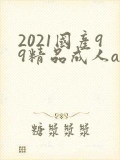 2021国产99精品成人av