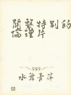 关系特别的嫂子伦理片