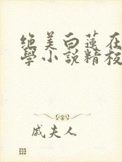 绝美白莲在线教学小说精校版