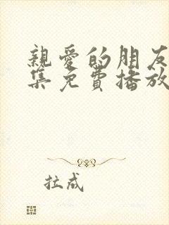 亲爱的朋友40集免费播放