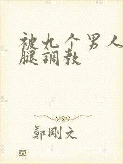 被九个男人扒开腿调教