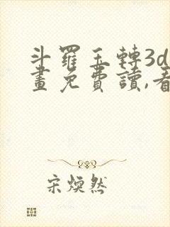 斗罗玉转3d漫画免费读,看封面