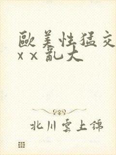 欧美性猛交xxxⅹ乱大