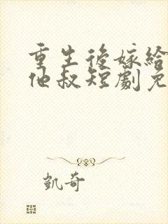 重生后嫁给前任他叔短剧免费观看