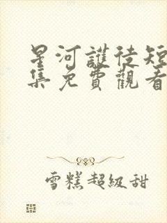 星河护徒短剧全集免费观看