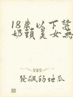 18岁以下禁看奶头美女无遮挡封面