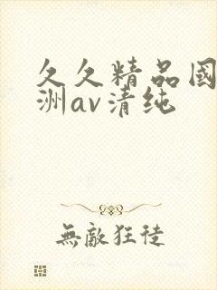 久久精品国产亚洲av清纯
