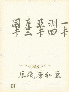 国产亚洲一卡二卡三卡四卡