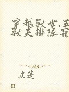 穿越兽世,五个兽夫排队宠