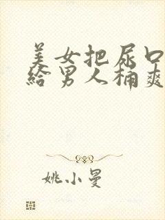 美女把尿口扒开给男人桶爽