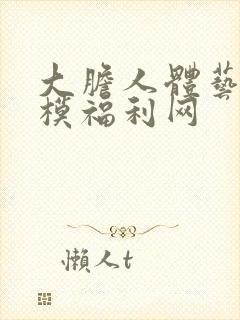 大胆人体艺术国模福利网