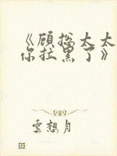 《顾总太太又把你拉黑了》短剧