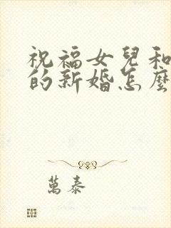 祝福女儿和女婿的新婚怎么说