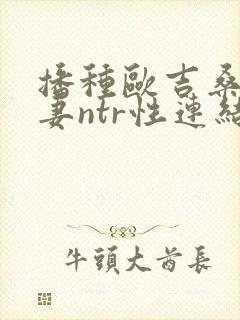 播种欧吉桑与人妻ntr性连结巨乳人妻封面