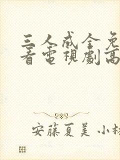 三人成全免费观看电视剧高清一共多少集