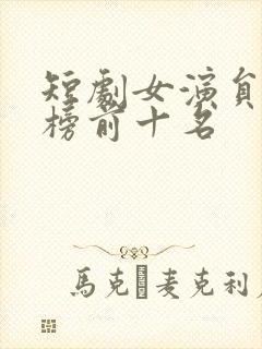 短剧女演员排行榜前十名