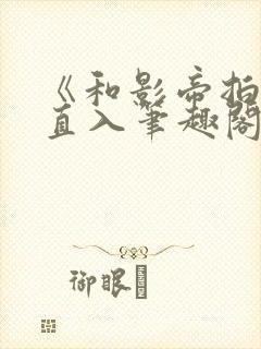 《和影帝拍戏被直入笔趣阁》韩