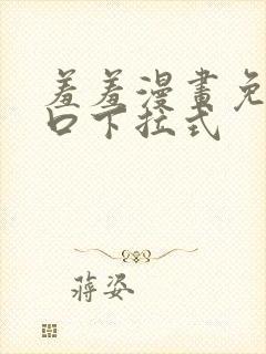 羞羞漫画免费入口下拉式