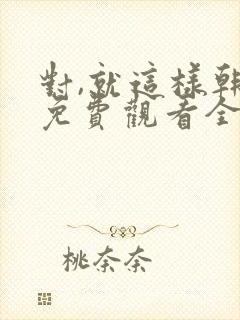 对,就这样韩剧免费观看全集