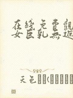 在线免费观看美女巨乳无遮挡