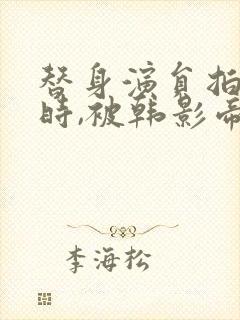 替身演员拍床戏时,被韩影帝真插