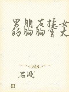 男朋友揉女朋友的胸胸会大吗?