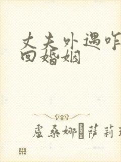 丈夫外遇咋办挽回婚姻