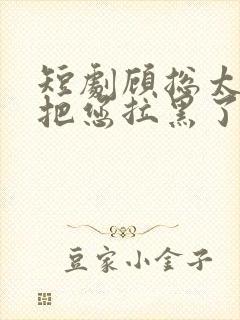 短剧顾总太太又把您拉黑了封面