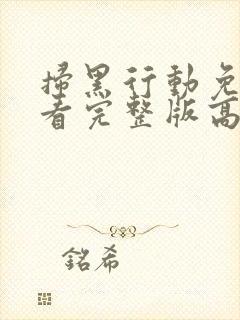 扫黑行动免费观看完整版高清电影