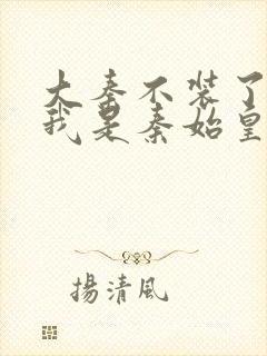 大秦不装了你爹我是秦始皇目录封面