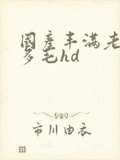 国产丰满老熟女多毛hd