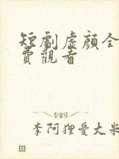 短剧虚颜全集免费观看