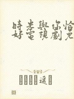 时光与你恰是正好电视剧免费观看完整版下载