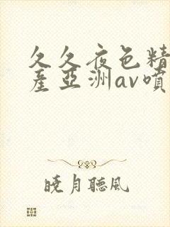 久久夜色精品国产亚洲av喷水封面