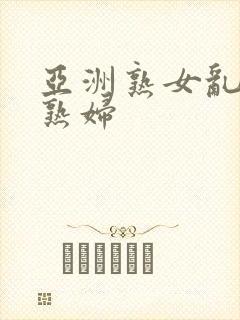 亚洲熟女乱熟乱熟妇