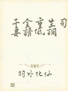 千金重生司少宠妻请低调