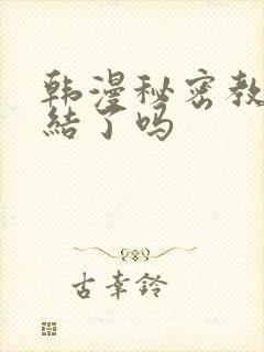 韩漫秘密教学完结了吗