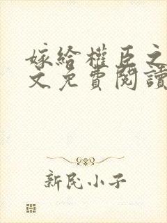 嫁给权臣之后全文免费阅读