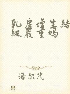 乳房增生结节3级严重吗