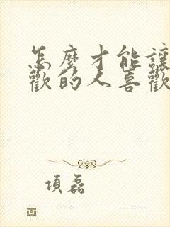 怎么才能让你喜欢的人喜欢你