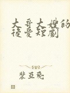 大哥大嫂的先婚后爱短剧