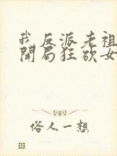 我反派老祖宗,开局狂砍女帝无删减全部章节