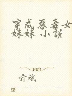 穿成恶毒女配的妹妹 小说