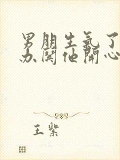 男朋生气了怎么办哄他开心