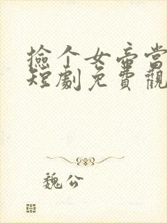 捡个女帝当老婆短剧免费观看