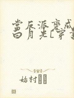 当反派变成男主白月光[穿书]